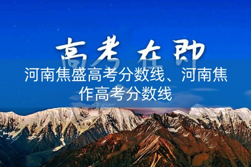 河南焦盛高考分数线、河南焦作高考分数线