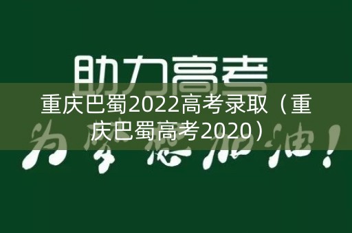 重庆巴蜀2022高考录取（重庆巴蜀高考2020）