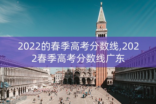 2022的春季高考分数线,2022春季高考分数线广东