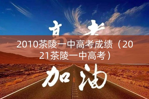 2010茶陵一中高考成绩(2021茶陵一中高考) 2010茶陵一中高考成绩(2021茶陵一中高考)