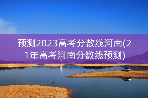 预测2023高考分数线河南(21年高考河南分数线预测)