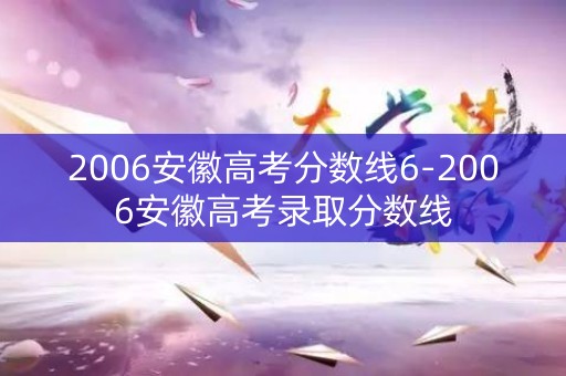 2006安徽高考分数线6-2006安徽高考录取分数线