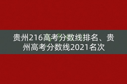 贵州216高考分数线排名、贵州高考分数线2021名次 贵州216高考分数线排名、贵州高考分数线2021名次