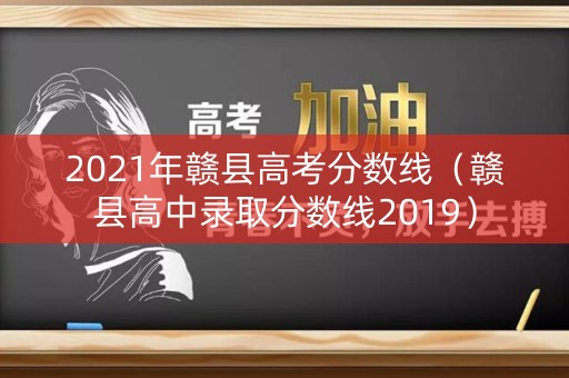 2021年赣县高考分数线（赣县高中录取分数线2019）