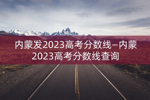 内蒙发2023高考分数线—内蒙2023高考分数线查询