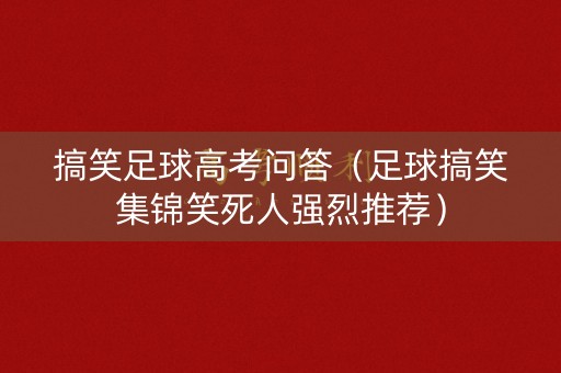 搞笑足球高考问答（足球搞笑集锦笑死人强烈推荐）