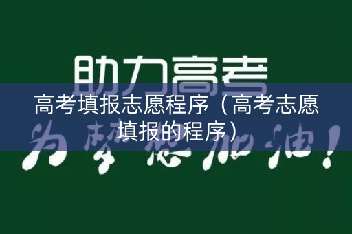 高考填报志愿程序(高考志愿填报的程序) 高考填报志愿程序(高考志愿填报的程序)