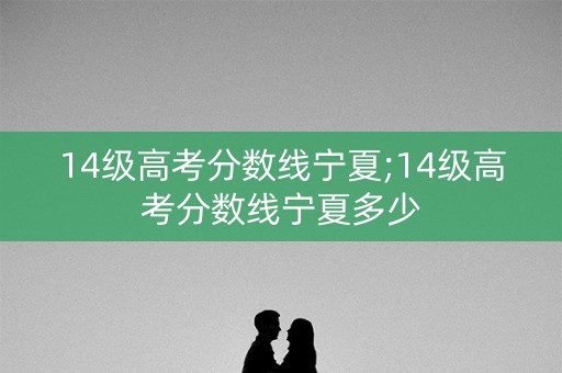 14级高考分数线宁夏;14级高考分数线宁夏多少