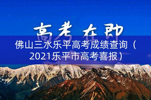 佛山三水乐平高考成绩查询（2021乐平市高考喜报）