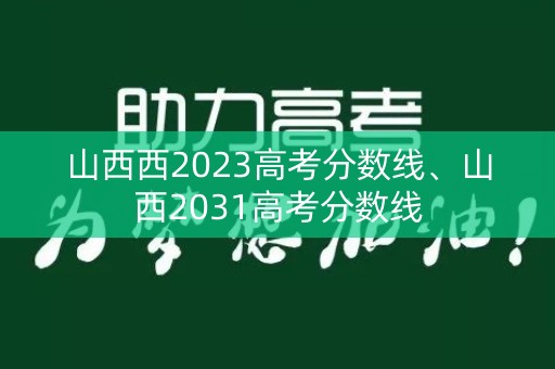 山西西2023高考分数线、山西2031高考分数线 山西西2023高考分数线、山西2031高考分数线
