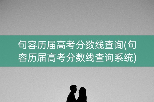 句容历届高考分数线查询(句容历届高考分数线查询系统) 句容历届高考分数线查询(句容历届高考分数线查询系统)