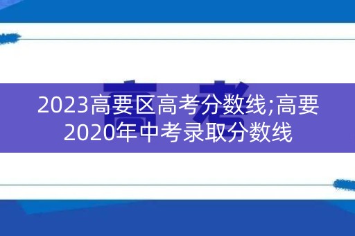 2023高要区高考分数线;高要2020年中考录取分数线