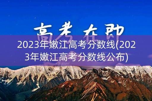 2023年嫩江高考分数线(2023年嫩江高考分数线公布) 2023年嫩江高考分数线(2023年嫩江高考分数线公布)