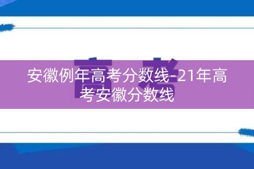 安徽例年高考分数线-21年高考安徽分数线 安徽例年高考分数线-21年高考安徽分数线