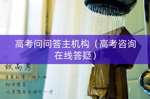 高考问问答主机构（高考咨询在线答疑）
