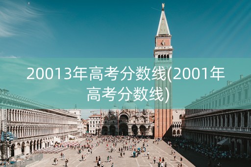20013年高考分数线(2001年 高考分数线) 20013年高考分数线(2001年 高考分数线)