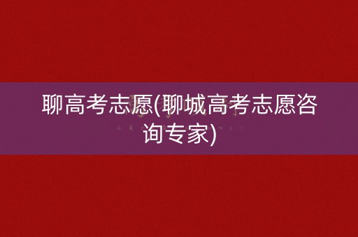 聊高考志愿(聊城高考志愿咨询专家)