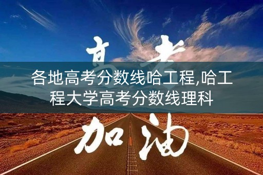 各地高考分数线哈工程,哈工程大学高考分数线理科 各地高考分数线哈工程,哈工程大学高考分数线理科