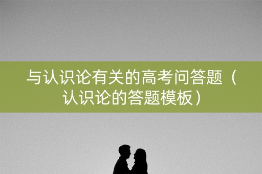 与认识论有关的高考问答题（认识论的答题模板）