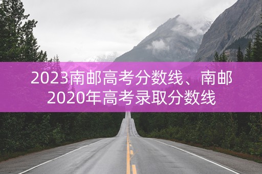2023南邮高考分数线、南邮2020年高考录取分数线