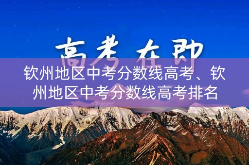 钦州地区中考分数线高考、钦州地区中考分数线高考排名 钦州地区中考分数线高考、钦州地区中考分数线高考排名
