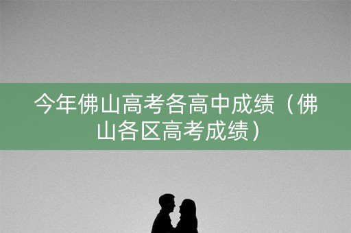 今年佛山高考各高中成绩（佛山各区高考成绩）