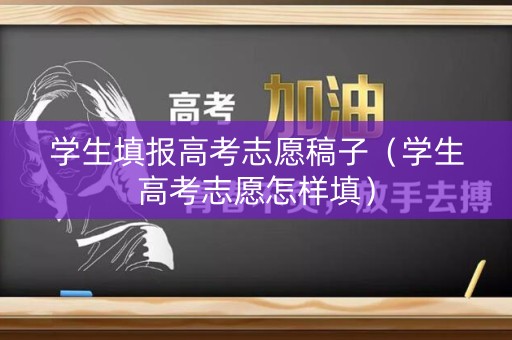 学生填报高考志愿稿子（学生高考志愿怎样填）