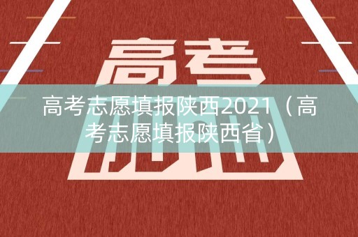 高考志愿填报陕西2021(高考志愿填报陕西省) 高考志愿填报陕西2021(高考志愿填报陕西省)