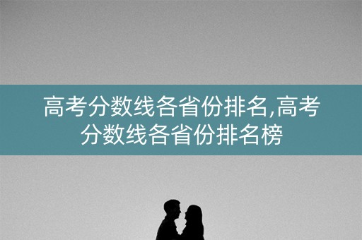 高考分数线各省份排名,高考分数线各省份排名榜