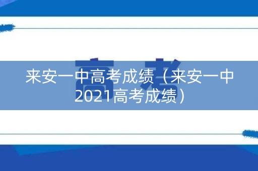 来安一中高考成绩（来安一中2021高考成绩）