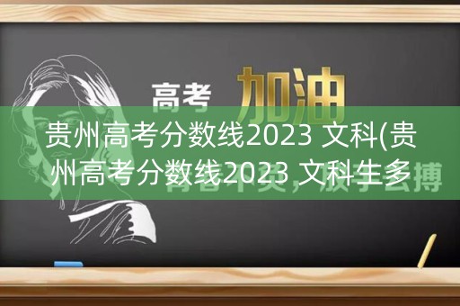 贵州高考分数线2023 文科(贵州高考分数线2023 文科生多少分) 贵州高考分数线2023 文科(贵州高考分数线2023 文科生多少分)