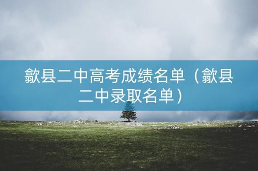 歙县二中高考成绩名单（歙县二中录取名单）