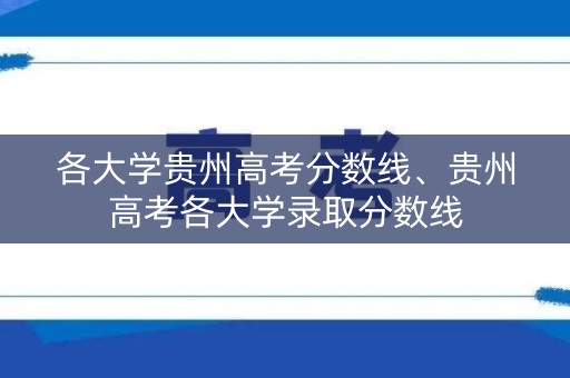 各大学贵州高考分数线、贵州高考各大学录取分数线