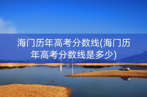 海门历年高考分数线(海门历年高考分数线是多少) 海门历年高考分数线(海门历年高考分数线是多少)