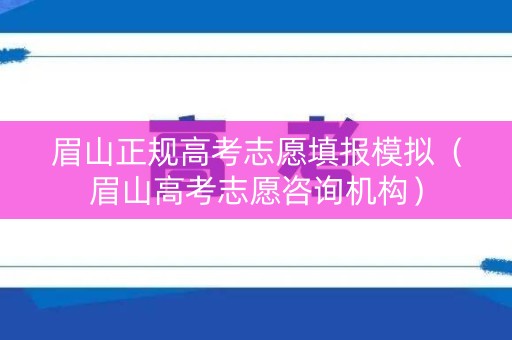 眉山正规高考志愿填报模拟(眉山高考志愿咨询机构) 眉山正规高考志愿填报模拟(眉山高考志愿咨询机构)