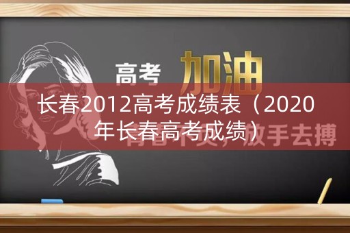 长春2012高考成绩表（2020年长春高考成绩）