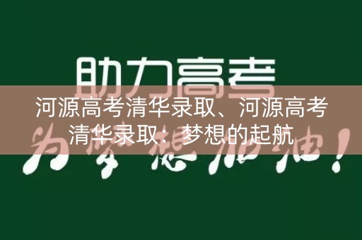 河源高考清华录取、河源高考清华录取：梦想的起航