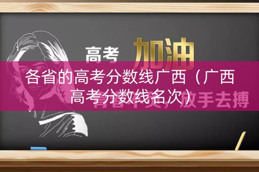 各省的高考分数线广西（广西高考分数线名次）