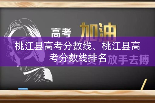桃江县高考分数线、桃江县高考分数线排名