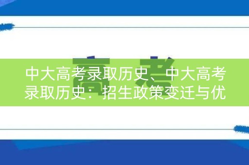 中大高考录取历史、中大高考录取历史：招生政策变迁与优秀学子成长