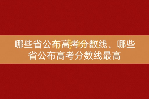 哪些省公布高考分数线、哪些省公布高考分数线最高