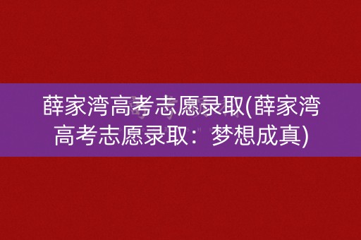薛家湾高考志愿录取(薛家湾高考志愿录取：梦想成真)