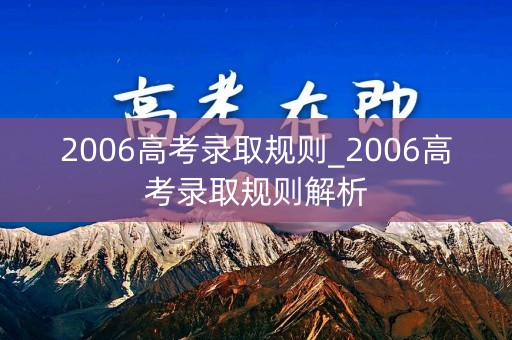 2006高考录取规则_2006高考录取规则解析