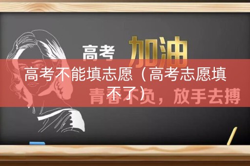 高考不能填志愿（高考志愿填不了）