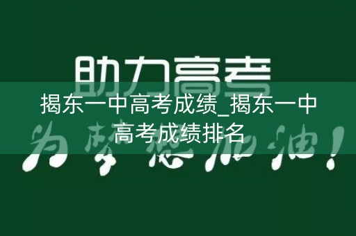 揭东一中高考成绩_揭东一中高考成绩排名