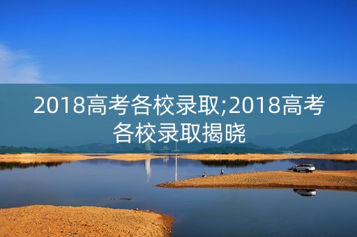2018高考各校录取;2018高考各校录取揭晓