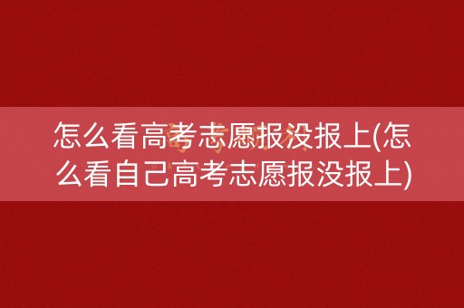 怎么看高考志愿报没报上(怎么看自己高考志愿报没报上) 怎么看高考志愿报没报上(怎么看自己高考志愿报没报上)