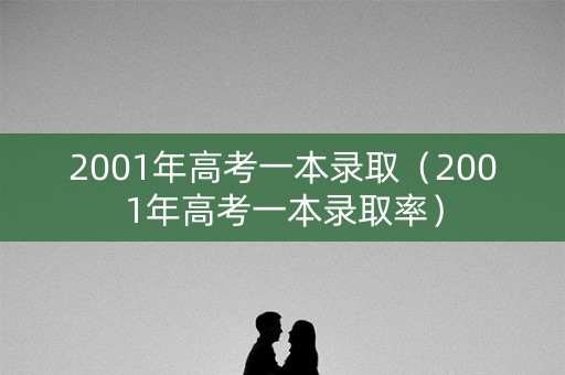 2001年高考一本录取（2001年高考一本录取率）