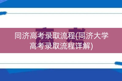 同济高考录取流程(同济大学高考录取流程详解)