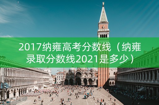 2017纳雍高考分数线（纳雍录取分数线2021是多少）